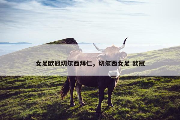 女足欧冠切尔西拜仁，切尔西女足 欧冠