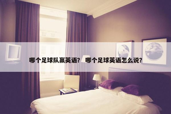 哪个足球队赢英语？ 哪个足球英语怎么说？