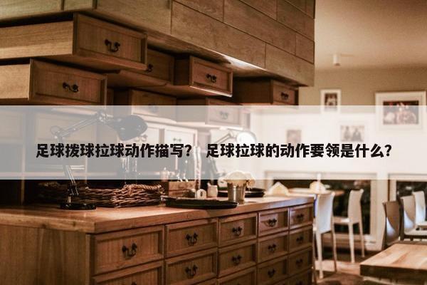 足球拨球拉球动作描写？ 足球拉球的动作要领是什么？