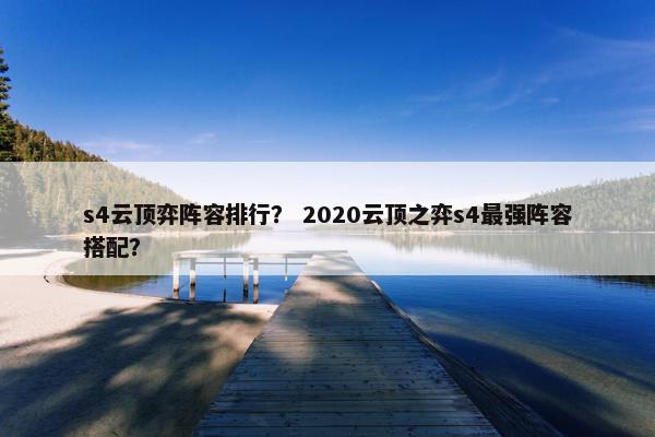 s4云顶弈阵容排行？ 2020云顶之弈s4最强阵容搭配？