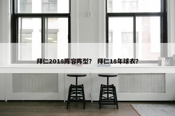 拜仁2018阵容阵型？ 拜仁18年球衣？