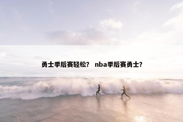 勇士季后赛轻松？ nba季后赛勇士？