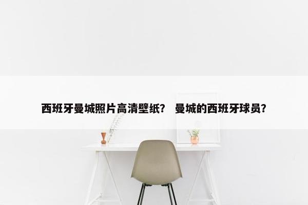 西班牙曼城照片高清壁纸？ 曼城的西班牙球员？