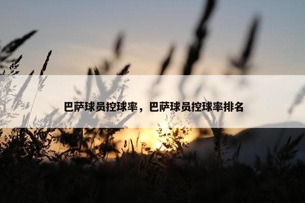 巴萨球员控球率，巴萨球员控球率排名