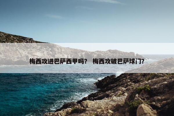 梅西攻进巴萨西甲吗？ 梅西攻破巴萨球门？