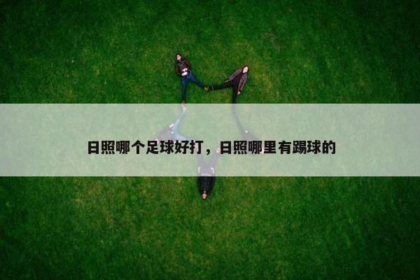 日照哪个足球好打，日照哪里有踢球的