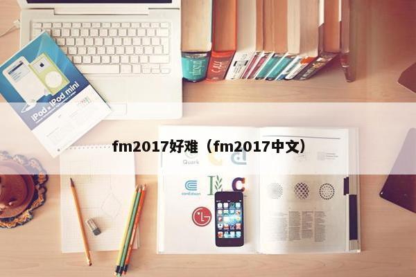 fm2017好难（fm2017中文）