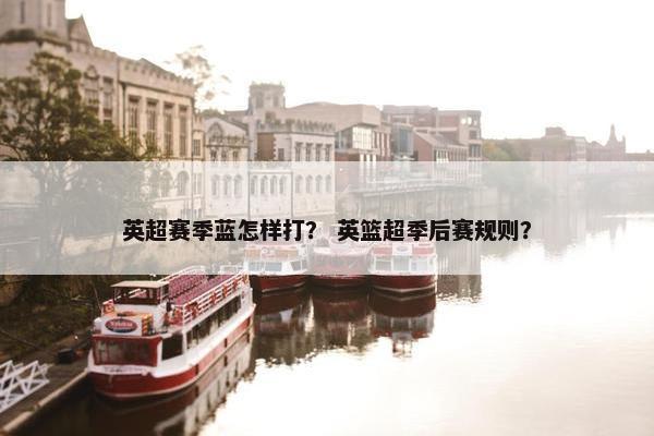 英超赛季蓝怎样打？ 英篮超季后赛规则？