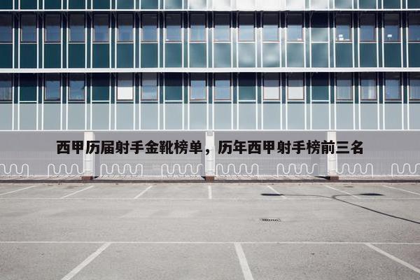 西甲历届射手金靴榜单，历年西甲射手榜前三名