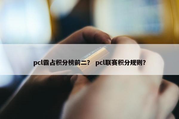 pcl霸占积分榜前二？ pcl联赛积分规则？