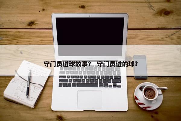 守门员进球故事？ 守门员进的球？