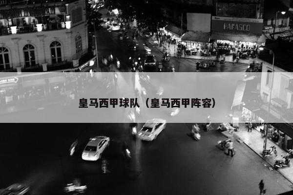 皇马西甲球队（皇马西甲阵容）