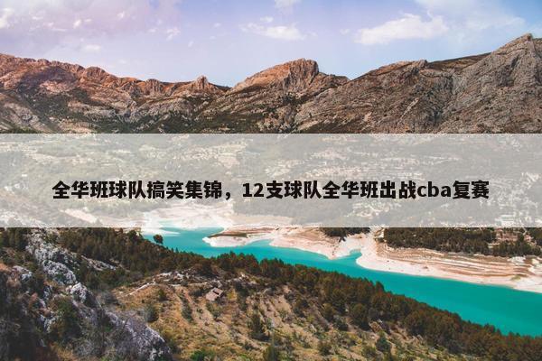 全华班球队搞笑集锦，12支球队全华班出战cba复赛