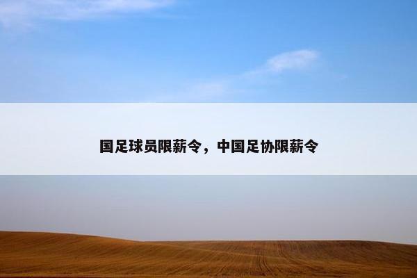 国足球员限薪令，中国足协限薪令