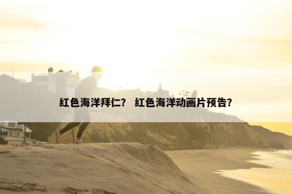红色海洋拜仁？ 红色海洋动画片预告？