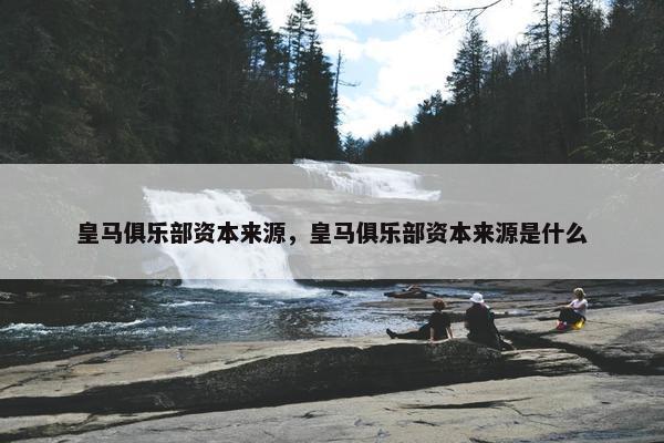 皇马俱乐部资本来源，皇马俱乐部资本来源是什么