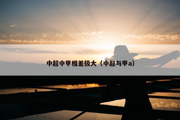中超中甲相差极大（中超与甲a）