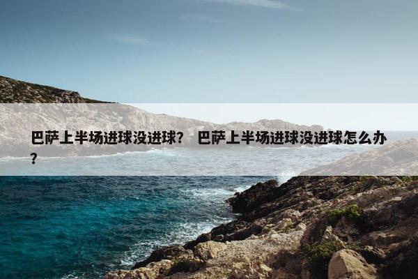 巴萨上半场进球没进球？ 巴萨上半场进球没进球怎么办？
