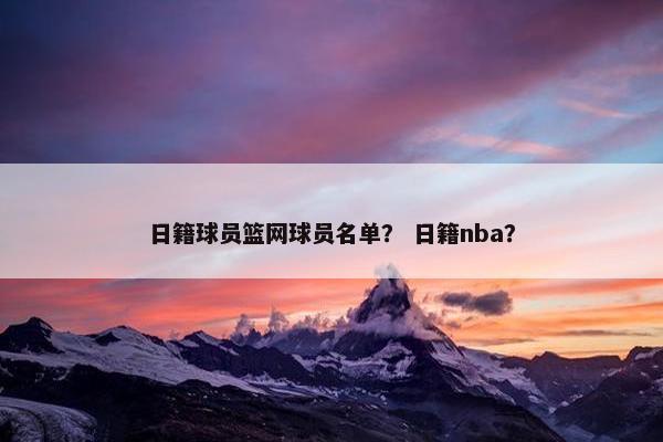 日籍球员篮网球员名单？ 日籍nba？