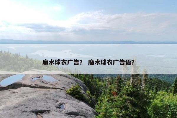 魔术球衣广告？ 魔术球衣广告语？