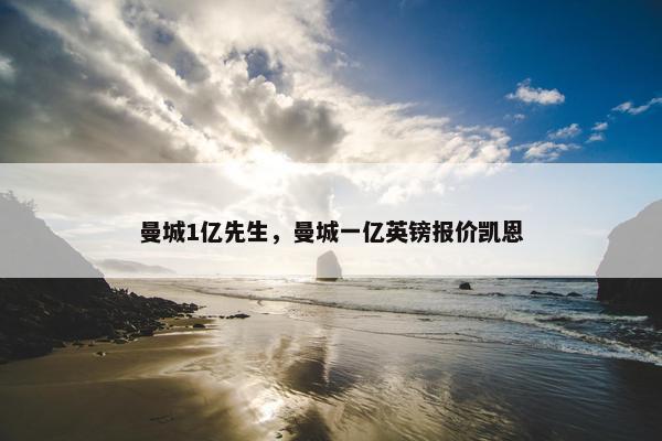 曼城1亿先生，曼城一亿英镑报价凯恩