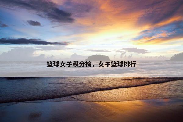 篮球女子积分榜，女子篮球排行