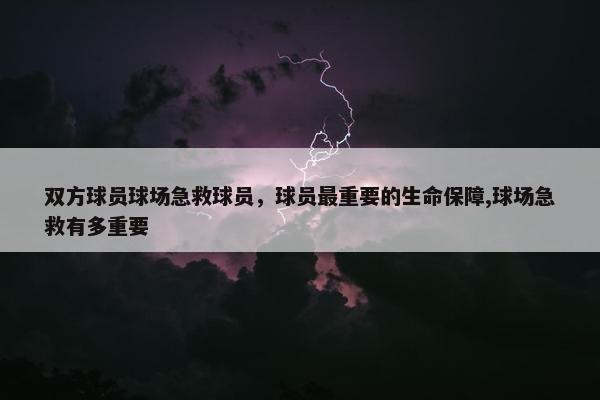 双方球员球场急救球员，球员最重要的生命保障,球场急救有多重要