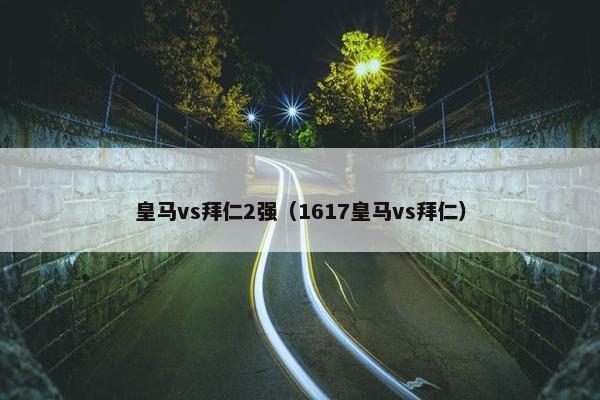 皇马vs拜仁2强（1617皇马vs拜仁）