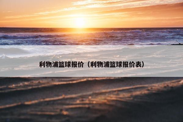 利物浦篮球报价（利物浦篮球报价表）