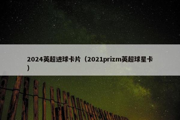 2024英超进球卡片（2021prizm英超球星卡）