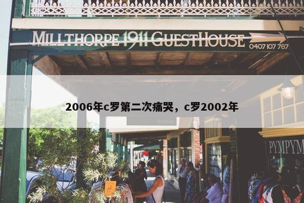 2006年c罗第二次痛哭，c罗2002年
