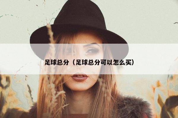 足球总分（足球总分可以怎么买）