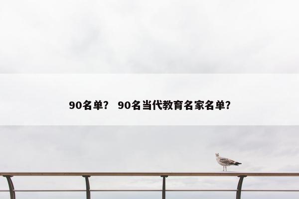90名单？ 90名当代教育名家名单？