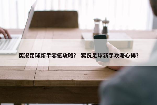 实况足球新手零氪攻略？ 实况足球新手攻略心得？