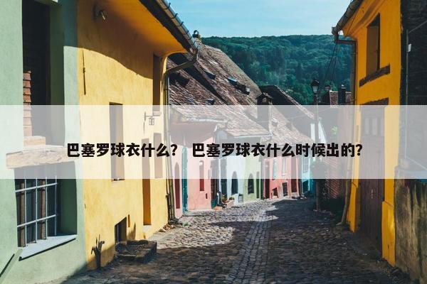 巴塞罗球衣什么？ 巴塞罗球衣什么时候出的？