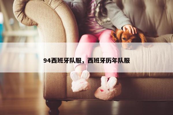 94西班牙队服，西班牙历年队服