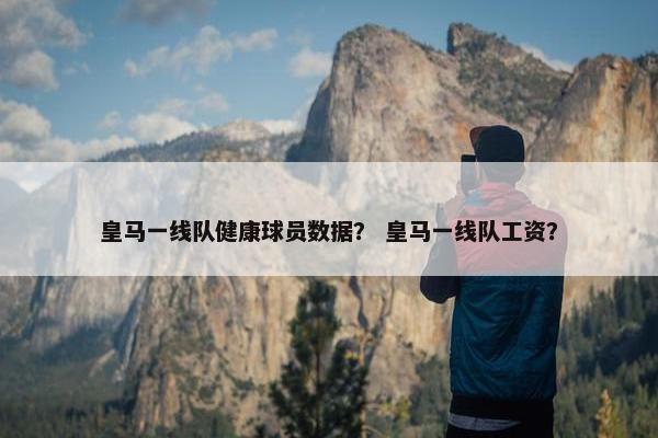 皇马一线队健康球员数据？ 皇马一线队工资？