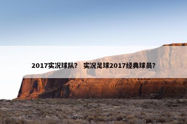 2017实况球队？ 实况足球2017经典球员？