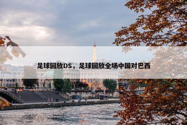 足球回放DS，足球回放全场中国对巴西