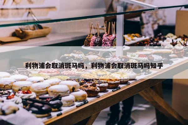 利物浦会取消斑马吗，利物浦会取消斑马吗知乎