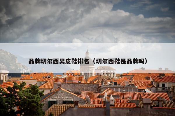 品牌切尔西男皮鞋排名（切尔西鞋是品牌吗）
