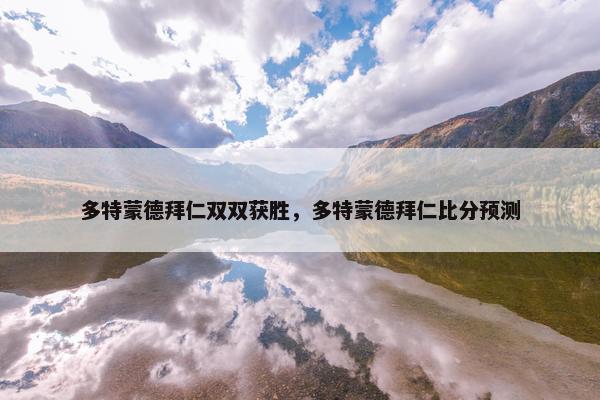 多特蒙德拜仁双双获胜，多特蒙德拜仁比分预测