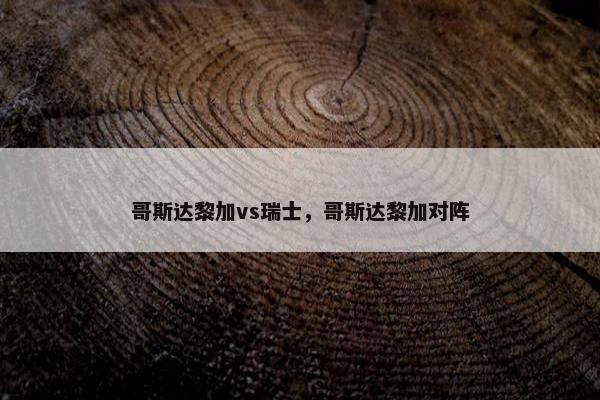 哥斯达黎加vs瑞士，哥斯达黎加对阵