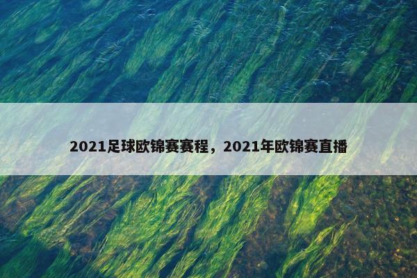 2021足球欧锦赛赛程，2021年欧锦赛直播