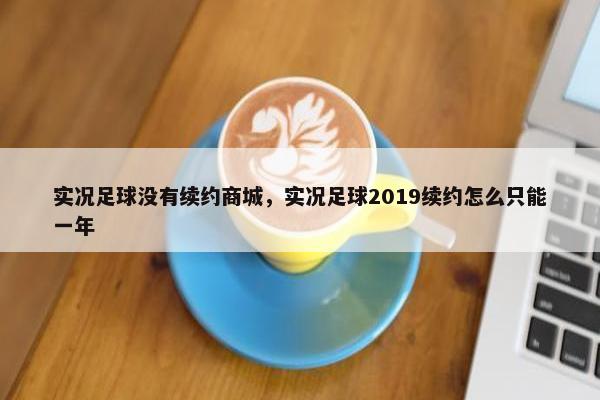 实况足球没有续约商城，实况足球2019续约怎么只能一年