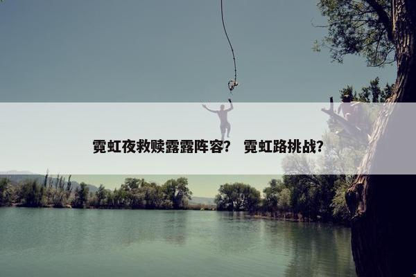 霓虹夜救赎露露阵容？ 霓虹路挑战？