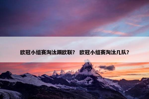 欧冠小组赛淘汰踢欧联？ 欧冠小组赛淘汰几队？