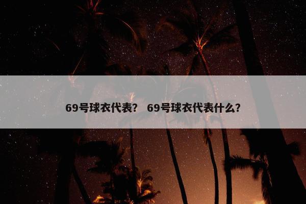 69号球衣代表？ 69号球衣代表什么？