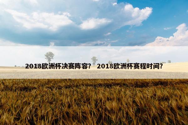 2018欧洲杯决赛阵容？ 2018欧洲杯赛程时间？