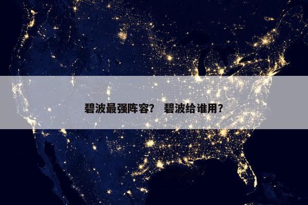 碧波最强阵容？ 碧波给谁用？